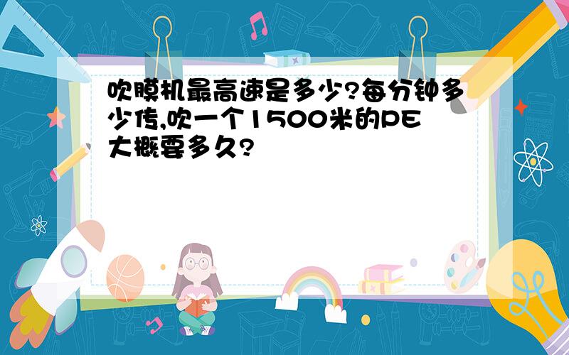 吹膜机最高速是多少?每分钟多少传,吹一个1500米的PE大概要多久?