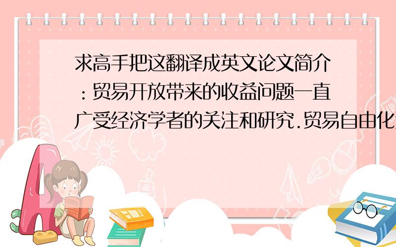 求高手把这翻译成英文论文简介：贸易开放带来的收益问题一直广受经济学者的关注和研究.贸易自由化过程所推动的不仅是一国整体的