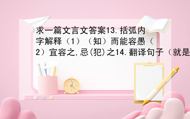 求一篇文言文答案13.括弧内字解释（1）（知）而能容愚（2）宜容之,忌(犯)之14.翻译句子（就是文中划线句）15.本文