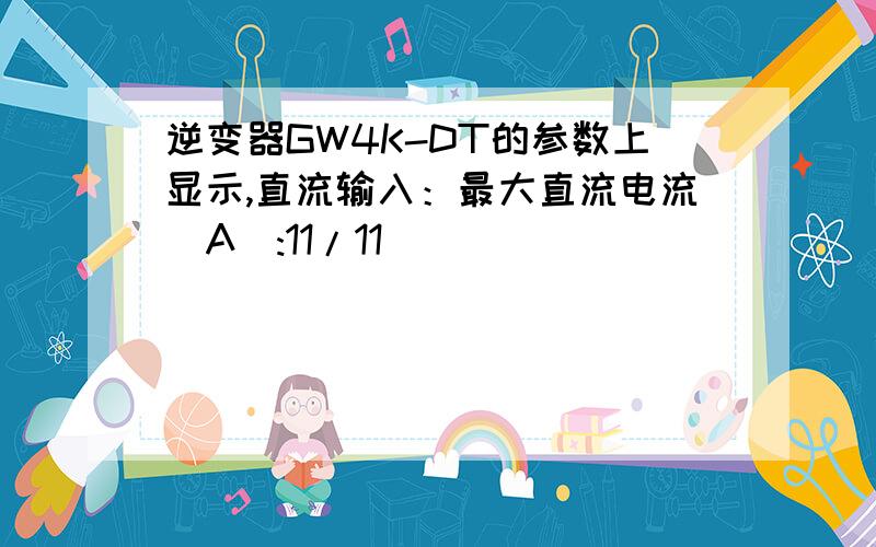 逆变器GW4K-DT的参数上显示,直流输入：最大直流电流(A):11/11