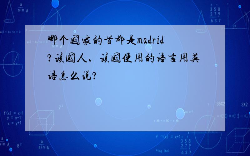 哪个国家的首都是madrid?该国人、该国使用的语言用英语怎么说?