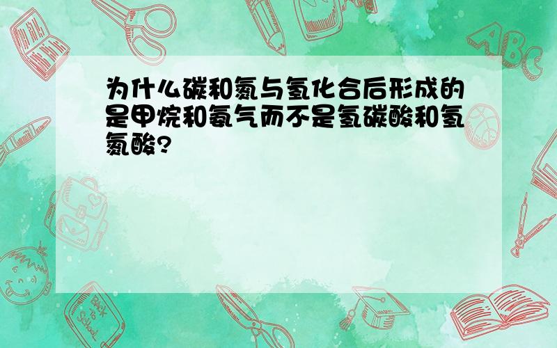 为什么碳和氮与氢化合后形成的是甲烷和氨气而不是氢碳酸和氢氮酸?