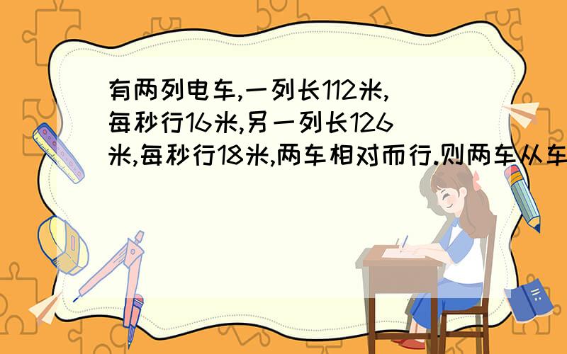 有两列电车,一列长112米,每秒行16米,另一列长126米,每秒行18米,两车相对而行.则两车从车头相遇到车