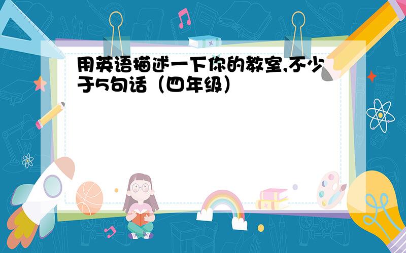 用英语描述一下你的教室,不少于5句话（四年级）