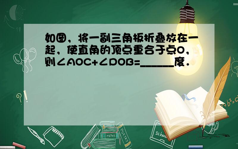 如图，将一副三角板折叠放在一起，使直角的顶点重合于点O，则∠AOC+∠DOB=______度．