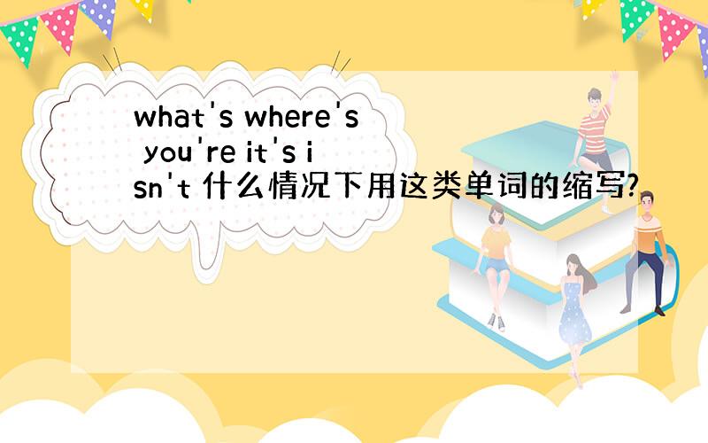 what's where's you're it's isn't 什么情况下用这类单词的缩写?