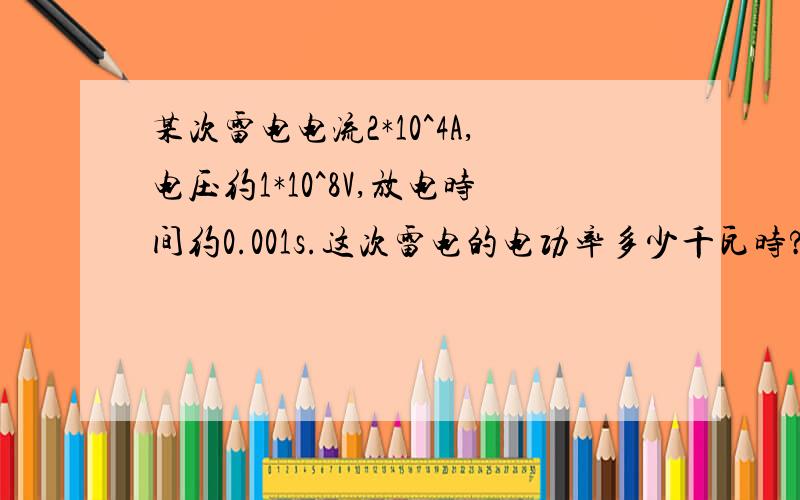 某次雷电电流2*10^4A,电压约1*10^8V,放电时间约0.001s.这次雷电的电功率多少千瓦时?释放多少能