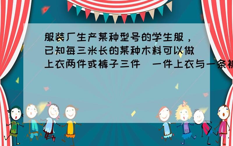 服装厂生产某种型号的学生服，已知每三米长的某种木料可以做上衣两件或裤子三件（一件上衣与一条裤子为一套），计划用６００米长