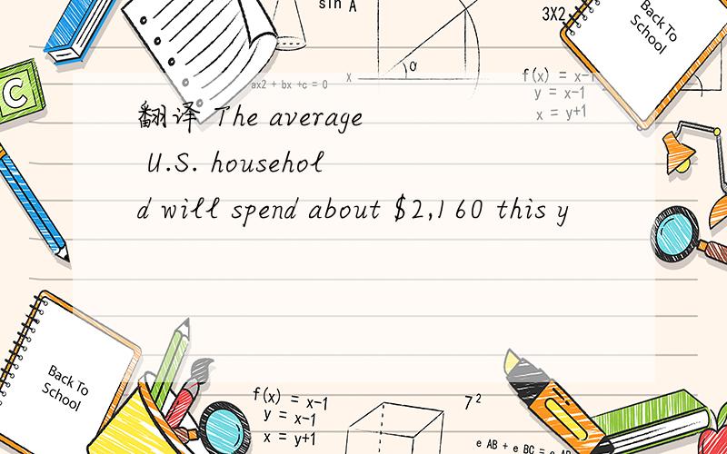 翻译 The average U.S. household will spend about $2,160 this y