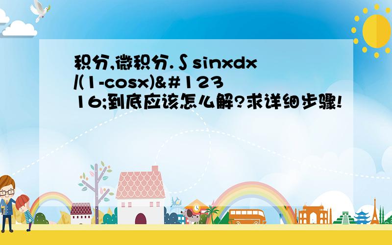 积分,微积分.∫sinxdx/(1-cosx)〜到底应该怎么解?求详细步骤!