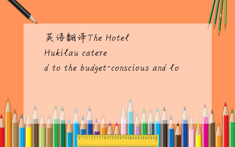 英语翻译The Hotel Hukilau catered to the budget-conscious and lo