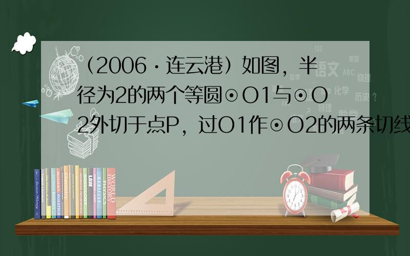 （2006•连云港）如图，半径为2的两个等圆⊙O1与⊙O2外切于点P，过O1作⊙O2的两条切线，切点分别为A，B，与⊙O