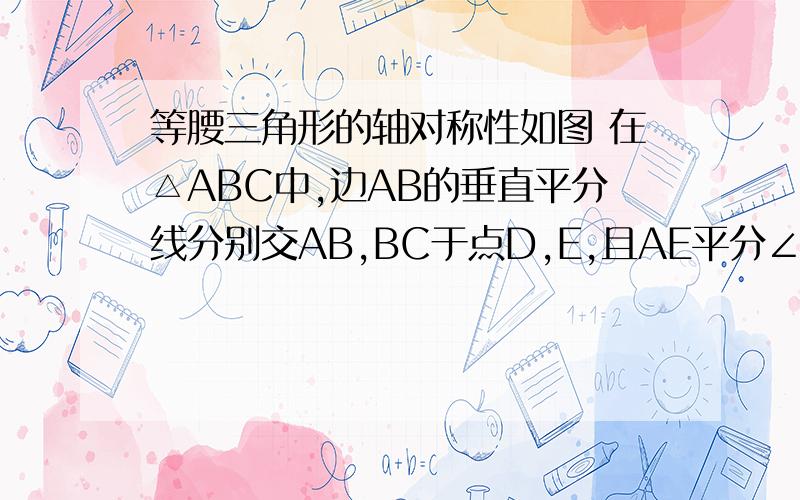 等腰三角形的轴对称性如图 在△ABC中,边AB的垂直平分线分别交AB,BC于点D,E,且AE平分∠BAC,如果∠B=30