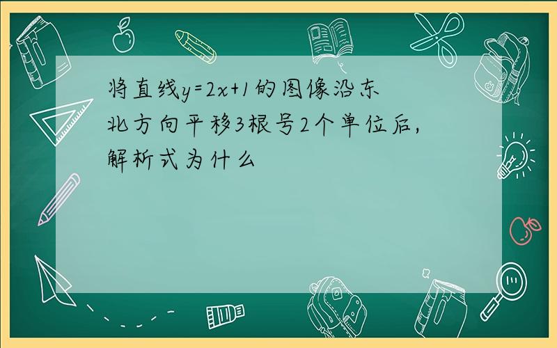 将直线y=2x+1的图像沿东北方向平移3根号2个单位后,解析式为什么