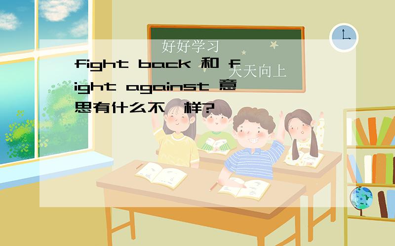 fight back 和 fight against 意思有什么不一样?