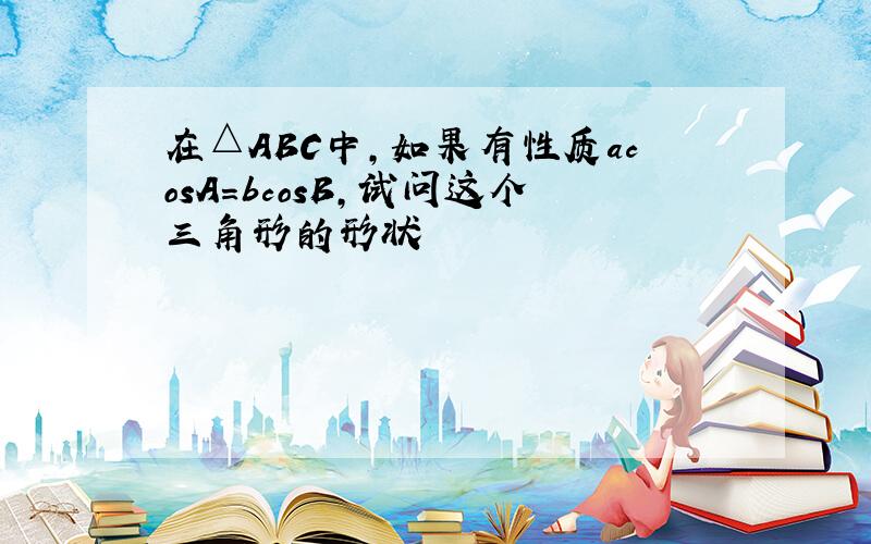 在△ABC中,如果有性质acosA=bcosB,试问这个三角形的形状