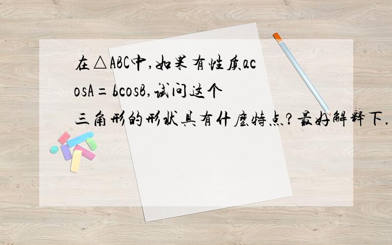 在△ABC中,如果有性质acosA=bcosB,试问这个三角形的形状具有什麽特点?最好解释下.