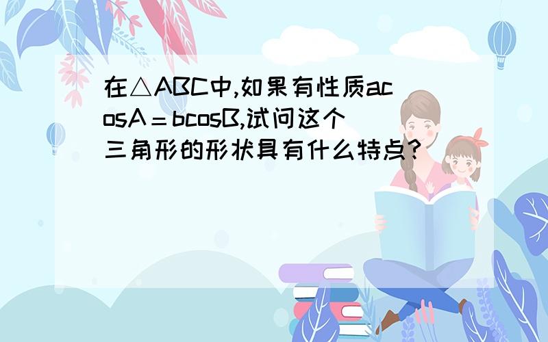 在△ABC中,如果有性质acosA＝bcosB,试问这个三角形的形状具有什么特点?