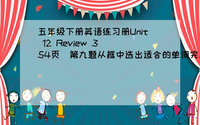 五年级下册英语练习册Unit 12 Review 3 （54页）第九题从框中选出适合的单词完成练习怎么做?