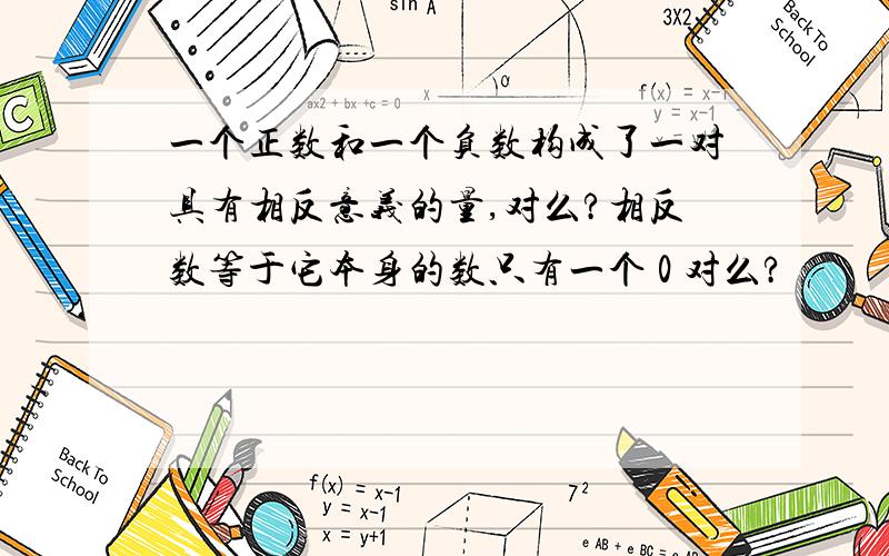 一个正数和一个负数构成了一对具有相反意义的量,对么?相反数等于它本身的数只有一个 0 对么?