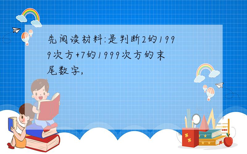 先阅读材料:是判断2的1999次方+7的1999次方的末尾数字,