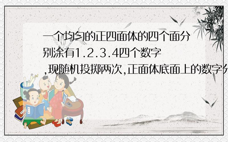 一个均匀的正四面体的四个面分别涂有1.2.3.4四个数字,现随机投掷两次,正面体底面上的数字分别为x1.x2...