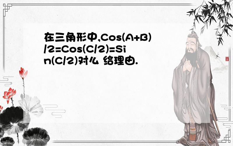 在三角形中,Cos(A+B)/2=Cos(C/2)=Sin(C/2)对么 给理由.