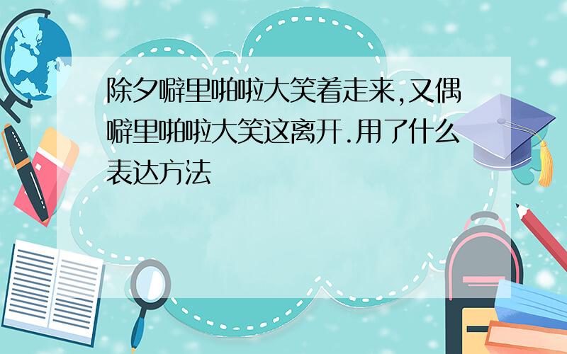 除夕噼里啪啦大笑着走来,又偶噼里啪啦大笑这离开.用了什么表达方法