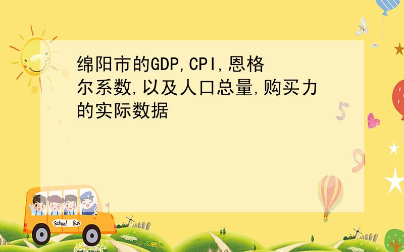 绵阳市的GDP,CPI,恩格尔系数,以及人口总量,购买力的实际数据