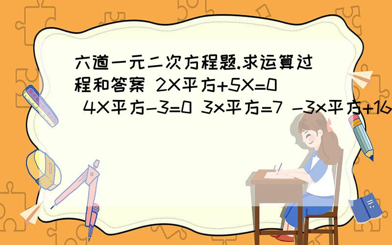 六道一元二次方程题.求运算过程和答案 2X平方+5X=0 4X平方-3=0 3x平方=7 -3x平方+16×35=0