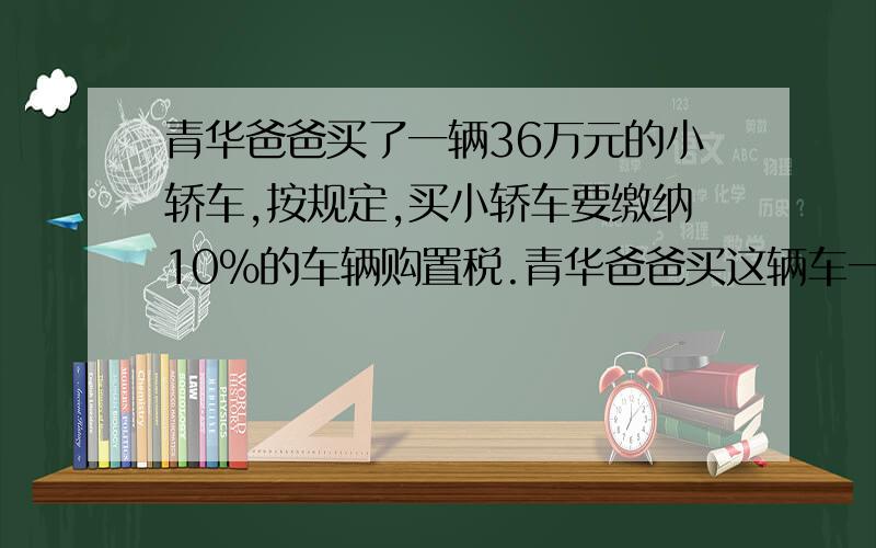 青华爸爸买了一辆36万元的小轿车,按规定,买小轿车要缴纳10%的车辆购置税.青华爸爸买这辆车一共要花多少钱?