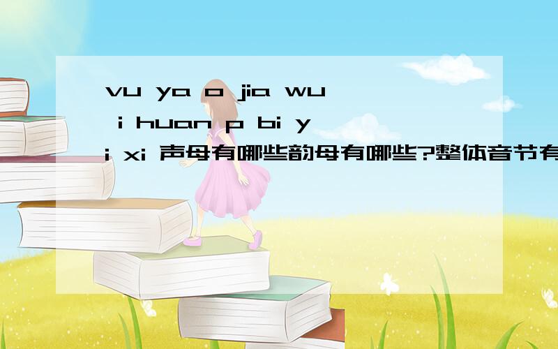 vu ya o jia wu i huan p bi yi xi 声母有哪些韵母有哪些?整体音节有哪些