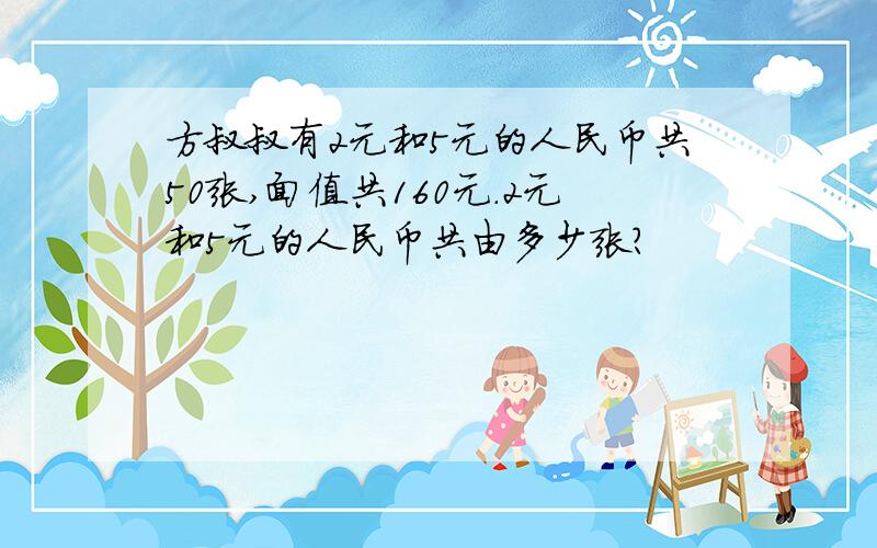 方叔叔有2元和5元的人民币共50张,面值共160元.2元和5元的人民币共由多少张?