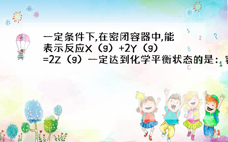 一定条件下,在密闭容器中,能表示反应X（g）+2Y（g）=2Z（g）一定达到化学平衡状态的是：容器中的总物质的量不再发生