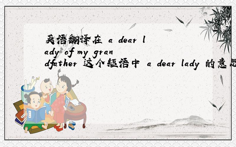 英语翻译在 a dear lady of my grandfather 这个短语中 a dear lady 的意思a.可