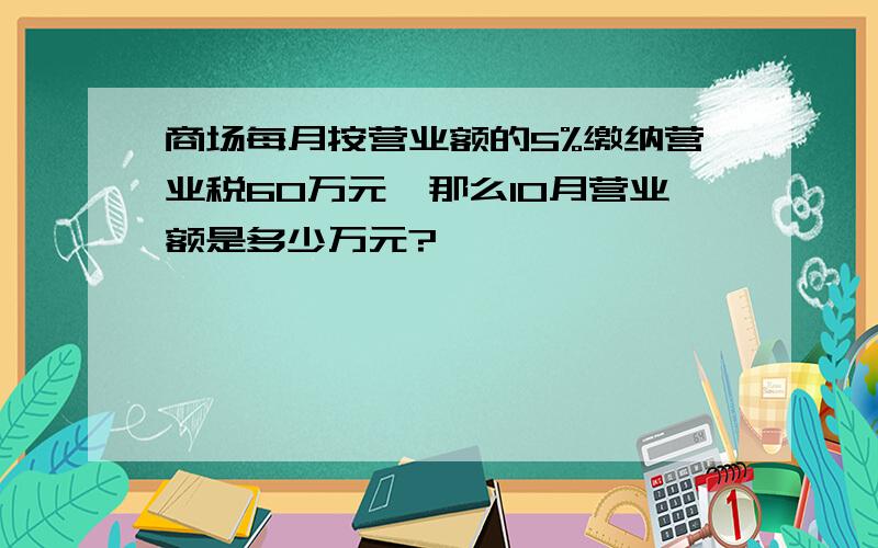 商场每月按营业额的5%缴纳营业税60万元,那么10月营业额是多少万元?