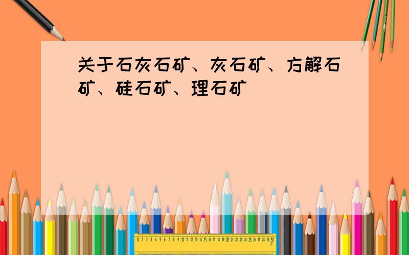 关于石灰石矿、灰石矿、方解石矿、硅石矿、理石矿