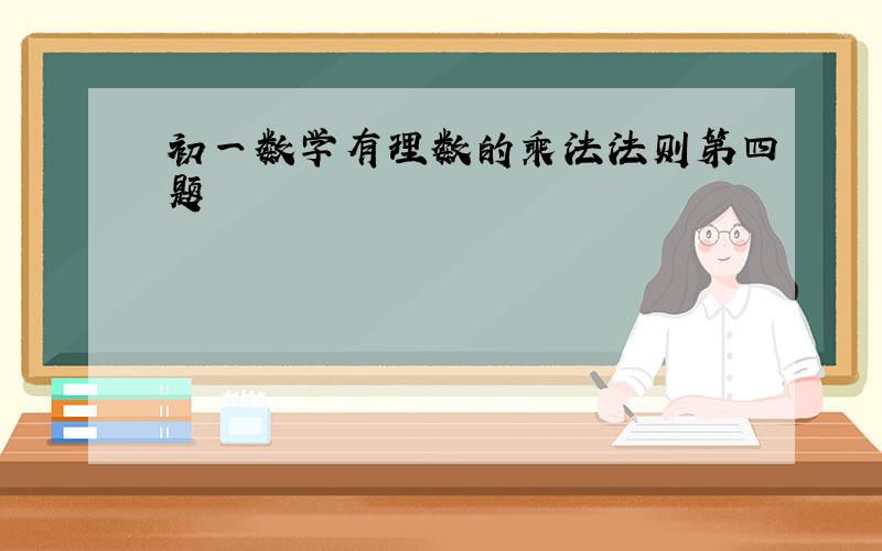 初一数学有理数的乘法法则第四题