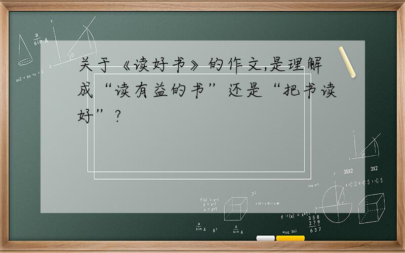 关于《读好书》的作文,是理解成“读有益的书”还是“把书读好”?