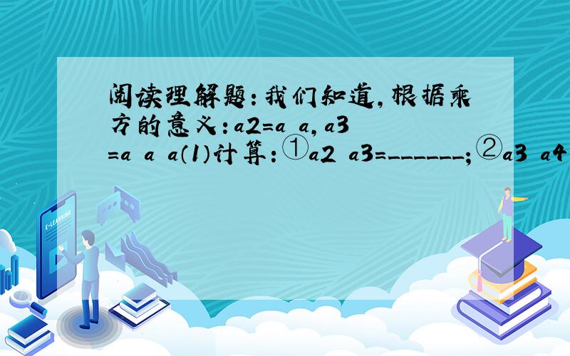 阅读理解题：我们知道，根据乘方的意义：a2=a•a，a3=a•a•a（1）计算：①a2•a3=______；②a3•a4