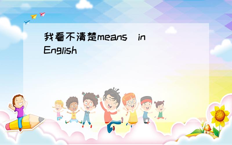 我看不清楚means(in English)