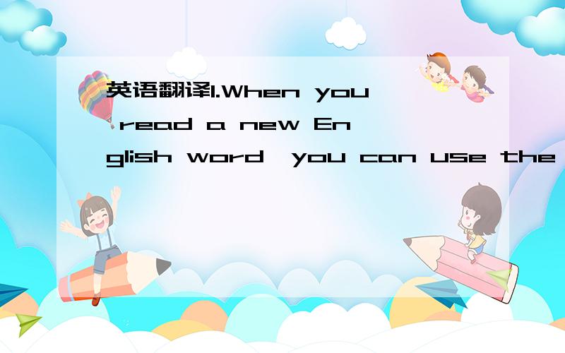 英语翻译1.When you read a new English word,you can use the other