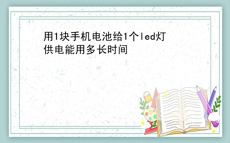 用1块手机电池给1个led灯供电能用多长时间