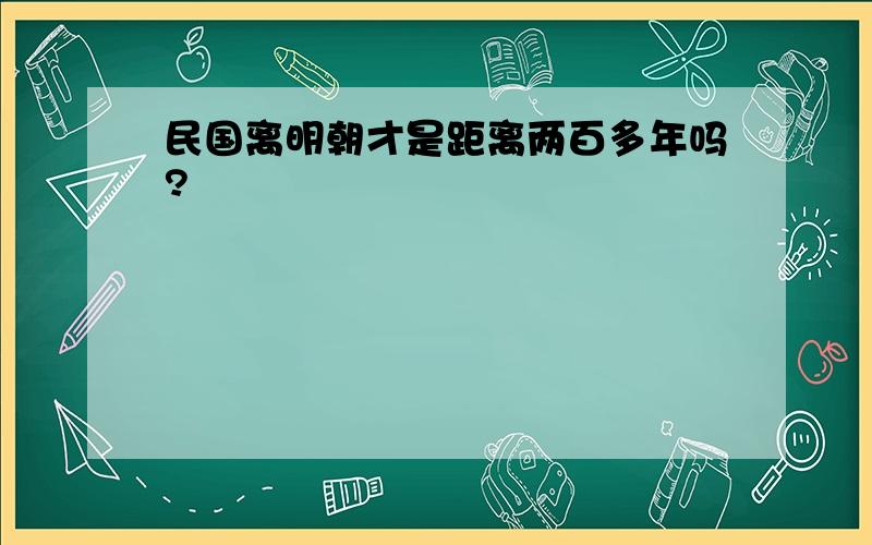 民国离明朝才是距离两百多年吗?