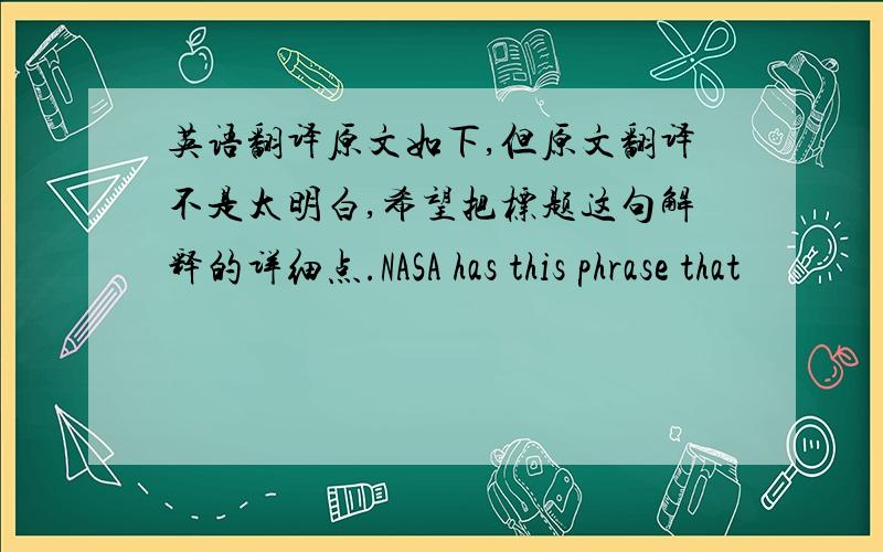 英语翻译原文如下,但原文翻译不是太明白,希望把标题这句解释的详细点.NASA has this phrase that