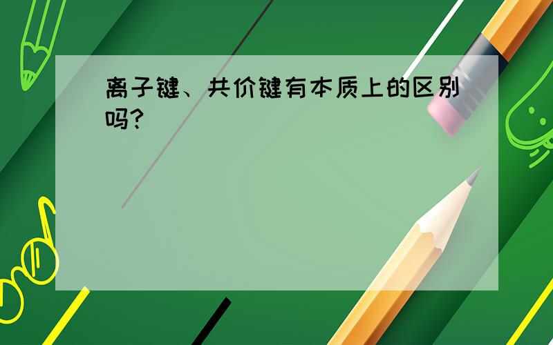 离子键、共价键有本质上的区别吗?