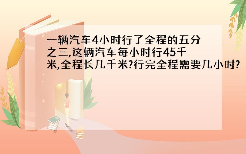 一辆汽车4小时行了全程的五分之三,这辆汽车每小时行45千米,全程长几千米?行完全程需要几小时?