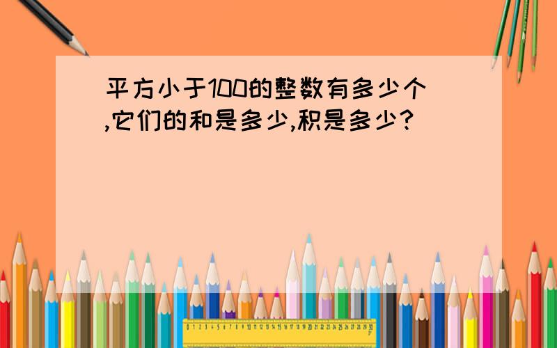 平方小于100的整数有多少个,它们的和是多少,积是多少?