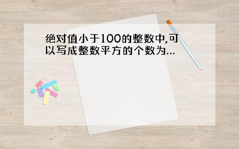 绝对值小于100的整数中,可以写成整数平方的个数为…