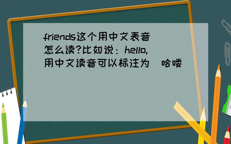 friends这个用中文表音怎么读?比如说：hello,用中文读音可以标注为（哈喽）